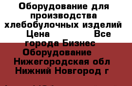 Оборудование для производства хлебобулочных изделий  › Цена ­ 350 000 - Все города Бизнес » Оборудование   . Нижегородская обл.,Нижний Новгород г.